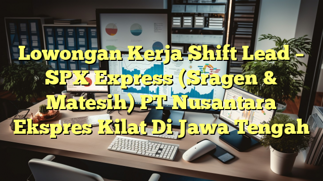 Lowongan Kerja Shift Lead – SPX Express (Sragen & Matesih) PT Nusantara Ekspres Kilat Di Jawa Tengah